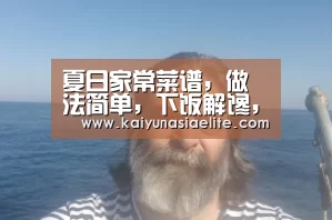 夏日家常菜谱,做法简单,下饭解馋,搭配起来吃超过瘾“开云百家乐”(图1) 开云直播
