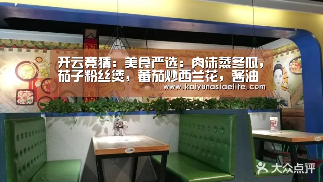 开云竞猜:美食严选:肉沫蒸冬瓜,茄子粉丝煲,蕃茄炒西兰花,酱油炒饭的做法(图1) 开云竞猜