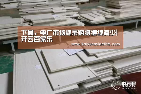 下周,电厂市场煤采购将继续减少|开云百家乐(图1) 开云篮球