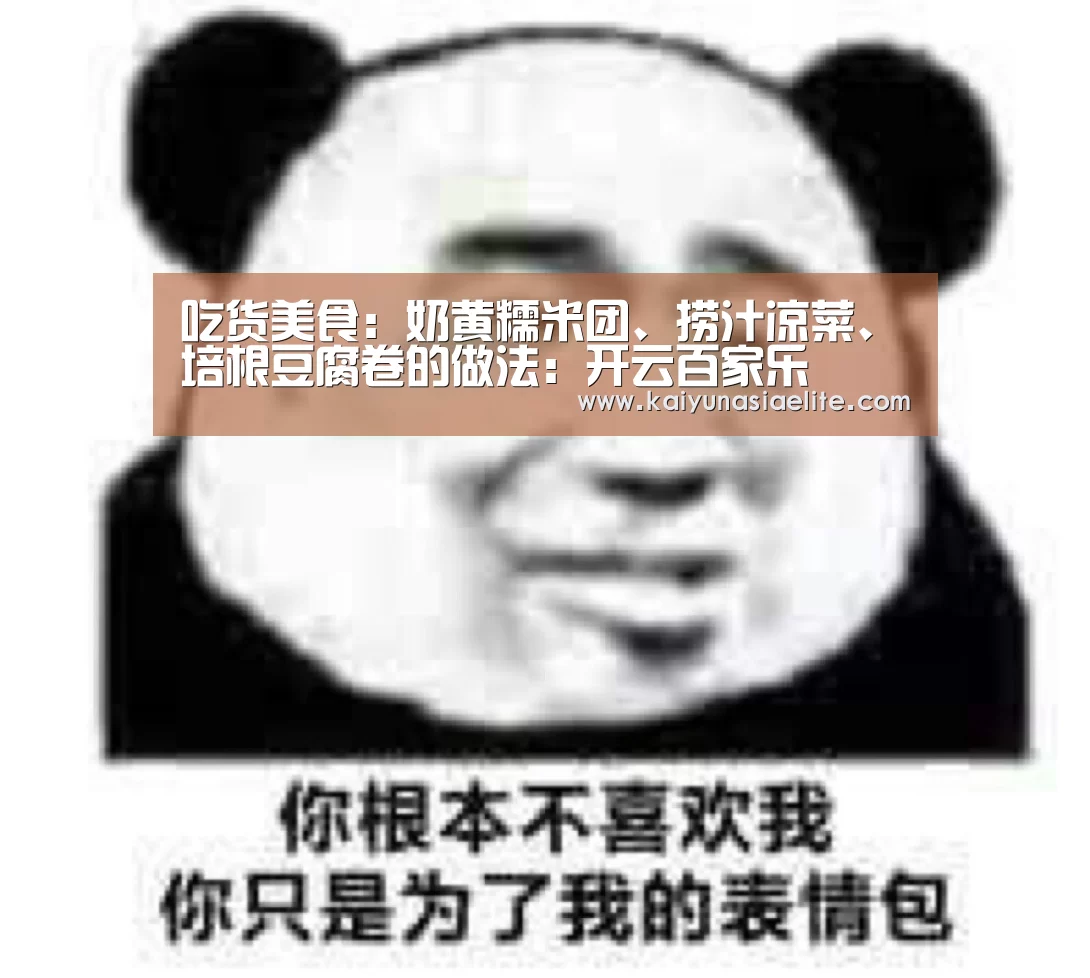 吃货美食:奶黄糯米团、捞汁凉菜、培根豆腐卷的做法:开云百家乐(图2) 开云竞猜