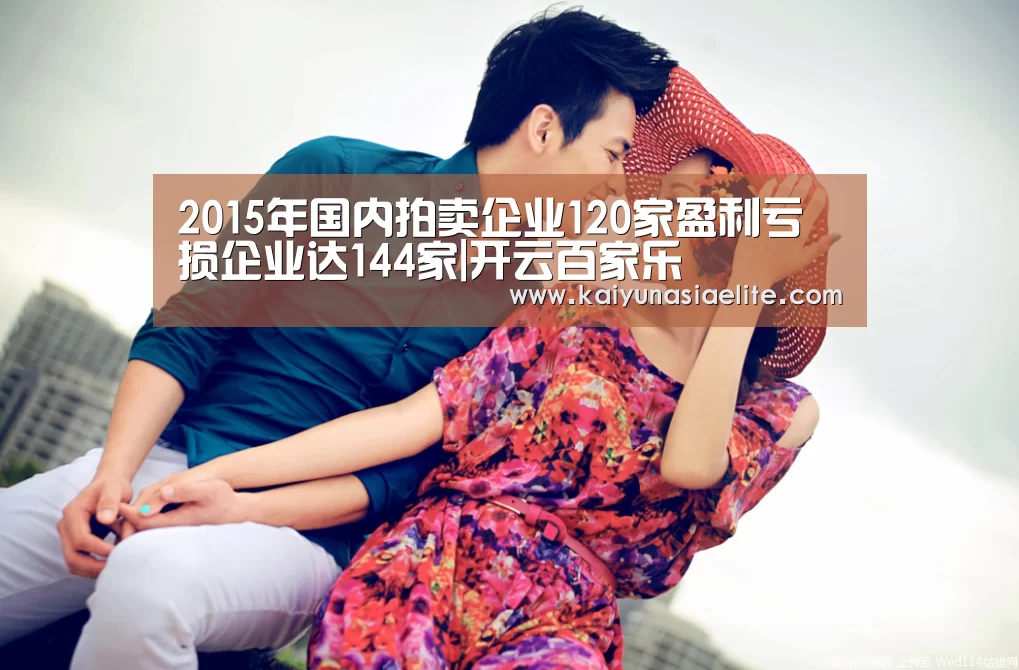 2015年国内拍卖企业120家盈利亏损企业达144家|开云百家乐(图2) 开云百家乐