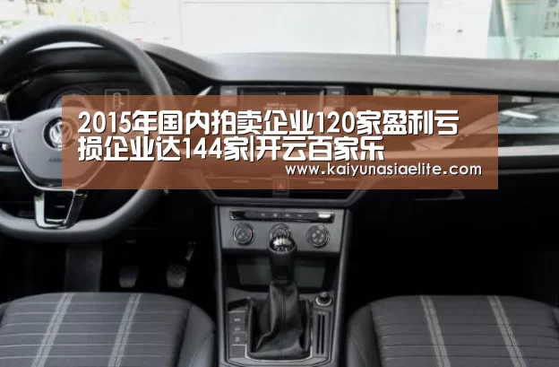 2015年国内拍卖企业120家盈利亏损企业达144家|开云百家乐(图1) 开云直播